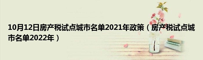 10月12日房产税试点城市名单2021年政策（房产税试点城市名单2022年）