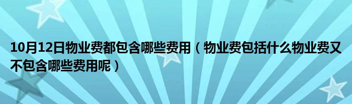 10月12日物业费都包含哪些费用（物业费包括什么物业费又不包含哪些费用呢）