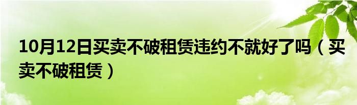 10月12日买卖不破租赁违约不就好了吗（买卖不破租赁）