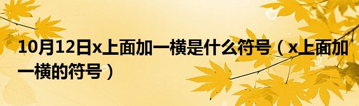 10月12日x上面加一横是什么符号（x上面加一横的符号）