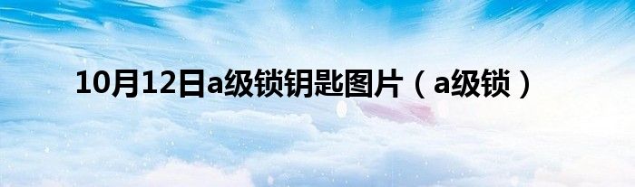 10月12日a级锁钥匙图片（a级锁）