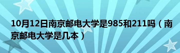 10月12日南京邮电大学是985和211吗（南京邮电大学是几本）