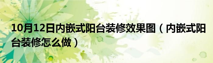 10月12日内嵌式阳台装修效果图（内嵌式阳台装修怎么做）