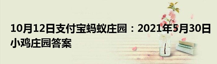 10月12日支付宝蚂蚁庄园：2021年5月30日小鸡庄园答案