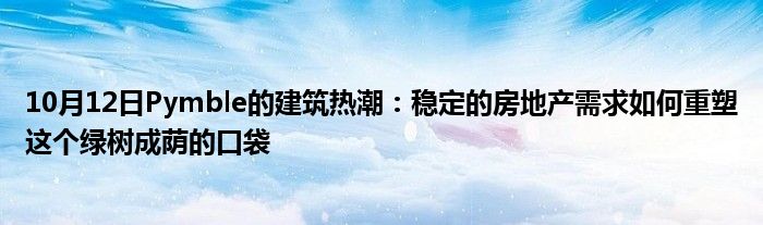 10月12日Pymble的建筑热潮：稳定的房地产需求如何重塑这个绿树成荫的口袋