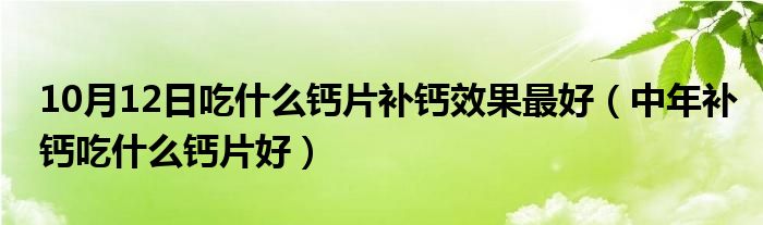 10月12日吃什么钙片补钙效果最好（中年补钙吃什么钙片好）