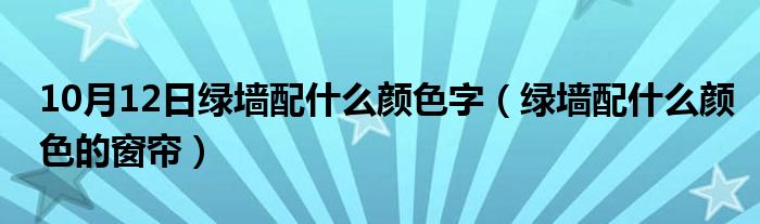 10月12日绿墙配什么颜色字（绿墙配什么颜色的窗帘）