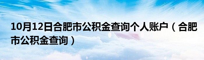 10月12日合肥市公积金查询个人账户（合肥市公积金查询）