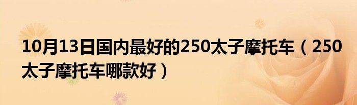 10月13日国内最好的250太子摩托车（250太子摩托车哪款好）