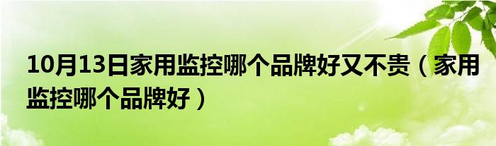 10月13日家用监控哪个品牌好又不贵（家用监控哪个品牌好）