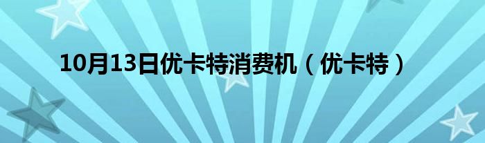 10月13日优卡特消费机（优卡特）