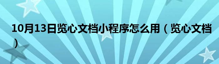 10月13日览心文档小程序怎么用（览心文档）