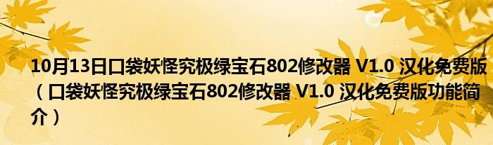 10月13日口袋妖怪究极绿宝石802修改器 V1.0 汉化免费版（口袋妖怪究极绿宝石802修改器 V1.0 汉化免费版功能简介）