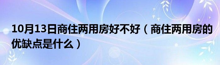 10月13日商住两用房好不好（商住两用房的优缺点是什么）