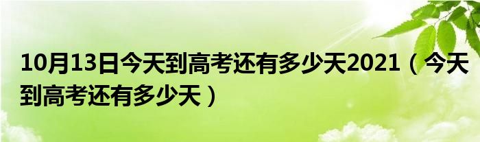 10月13日今天到高考还有多少天2021（今天到高考还有多少天）