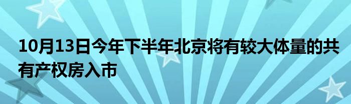 10月13日今年下半年北京将有较大体量的共有产权房入市