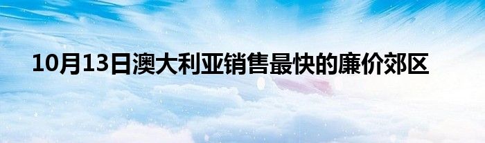 10月13日澳大利亚销售最快的廉价郊区