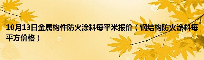 10月13日金属构件防火涂料每平米报价（钢结构防火涂料每平方价格）