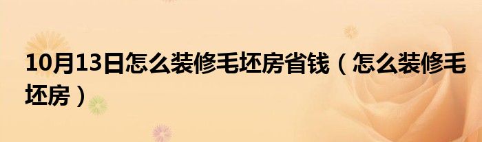 10月13日怎么装修毛坯房省钱（怎么装修毛坯房）