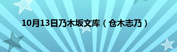 10月13日乃木坂文库（仓木志乃）