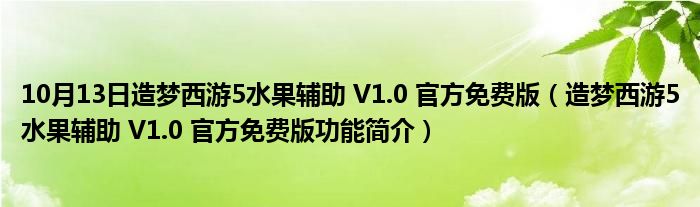 10月13日造梦西游5水果辅助 V1.0 官方免费版（造梦西游5水果辅助 V1.0 官方免费版功能简介）