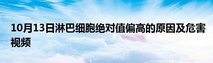 10月13日淋巴细胞绝对值偏高的原因及危害视频