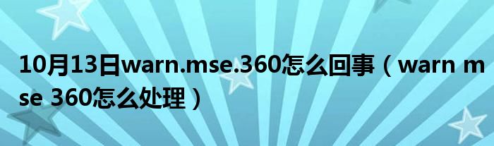 10月13日warn.mse.360怎么回事（warn mse 360怎么处理）