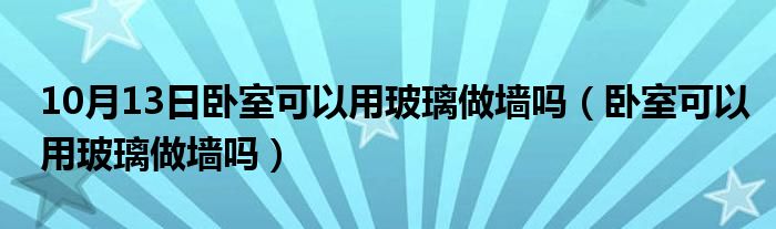 10月13日卧室可以用玻璃做墙吗（卧室可以用玻璃做墙吗）