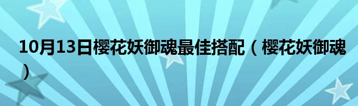 10月13日樱花妖御魂最佳搭配（樱花妖御魂）