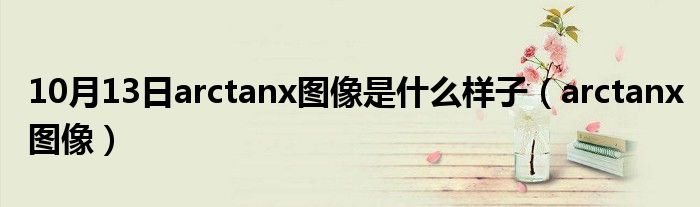 10月13日arctanx图像是什么样子（arctanx图像）