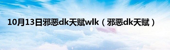 10月13日邪恶dk天赋wlk（邪恶dk天赋）