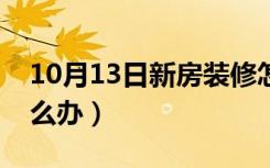 10月13日新房装修怎么除味道（新房装修怎么办）