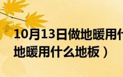 10月13日做地暖用什么样的地板最环保（做地暖用什么地板）