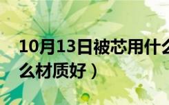 10月13日被芯用什么材料好（家用被芯用什么材质好）