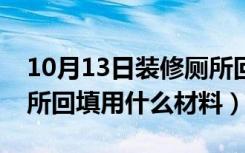 10月13日装修厕所回填用什么材料（装修厕所回填用什么材料）