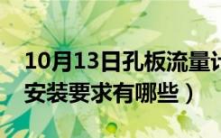 10月13日孔板流量计安装要求（孔板流量计安装要求有哪些）