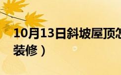 10月13日斜坡屋顶怎么装修（斜坡屋顶怎么装修）