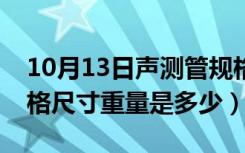 10月13日声测管规格尺寸重量表（声测管规格尺寸重量是多少）