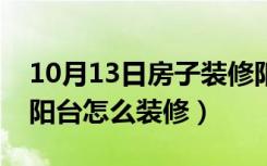 10月13日房子装修阳台怎么设计（房子装修阳台怎么装修）