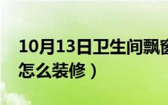 10月13日卫生间飘窗怎样设计（卫生间飘窗怎么装修）