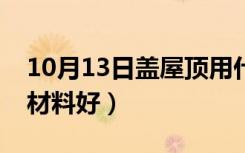 10月13日盖屋顶用什么铝材（盖屋顶用什么材料好）