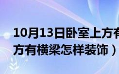 10月13日卧室上方有横梁怎样装饰（卧室上方有横梁怎样装饰）