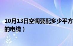 10月13日空调要配多少平方米的电线（家装空调用多大平方的电线）