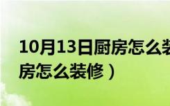 10月13日厨房怎么装修实用又好看视频（厨房怎么装修）