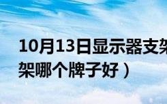 10月13日显示器支架哪个牌子好（显示器支架哪个牌子好）