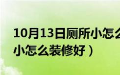 10月13日厕所小怎么安置马桶和便槽（厕所小怎么装修好）