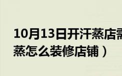 10月13日开汗蒸店需要什么设备（开店做汗蒸怎么装修店铺）