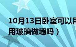 10月13日卧室可以用玻璃做墙吗（卧室可以用玻璃做墙吗）