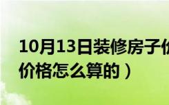 10月13日装修房子价格一般多少（楼房装修价格怎么算的）