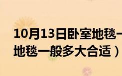 10月13日卧室地毯一般多大尺寸合适（卧室地毯一般多大合适）